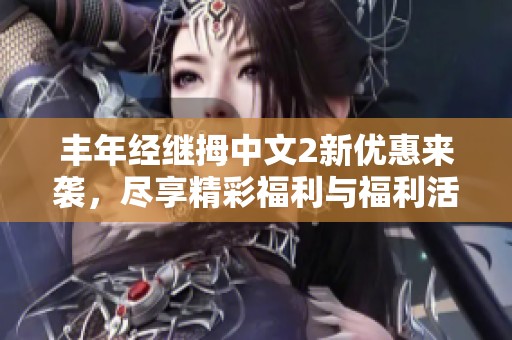 丰年经继拇中文2新优惠来袭，尽享精彩福利与福利活动