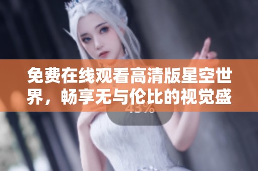 免费在线观看高清版星空世界，畅享无与伦比的视觉盛宴