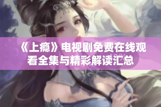 《上瘾》电视剧免费在线观看全集与精彩解读汇总