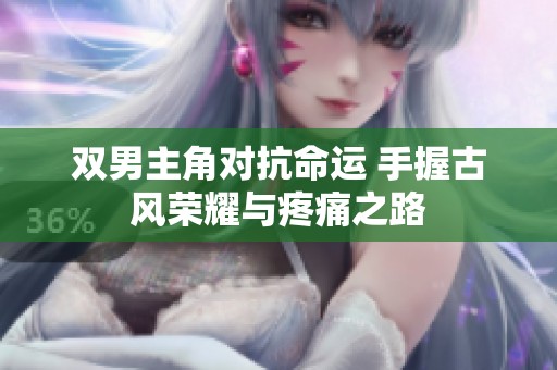 双男主角对抗命运 手握古风荣耀与疼痛之路