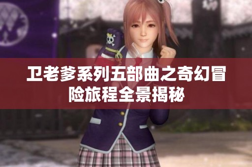 卫老爹系列五部曲之奇幻冒险旅程全景揭秘