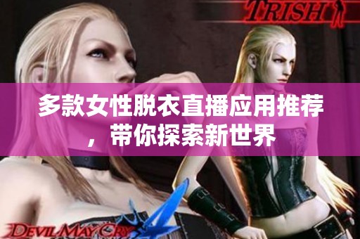 多款女性脱衣直播应用推荐，带你探索新世界