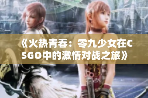《火热青春：零九少女在CSGO中的激情对战之旅》