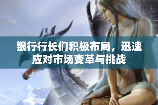 银行行长们积极布局，迅速应对市场变革与挑战