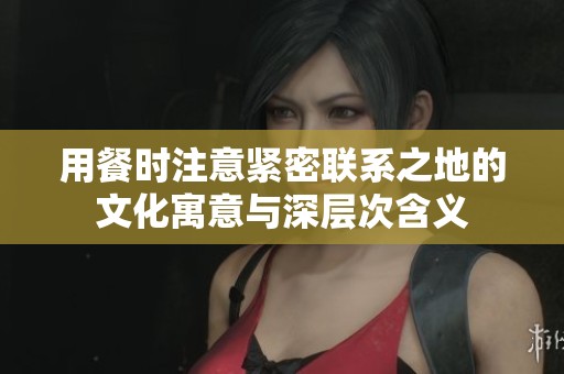 用餐时注意紧密联系之地的文化寓意与深层次含义