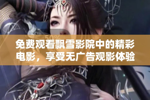 免费观看飘雪影院中的精彩电影，享受无广告观影体验