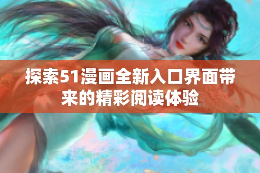 探索51漫画全新入口界面带来的精彩阅读体验