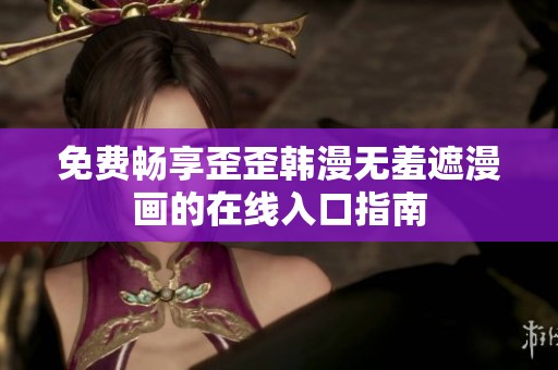 免费畅享歪歪韩漫无羞遮漫画的在线入口指南