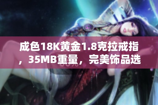 成色18K黄金1.8克拉戒指，35MB重量，完美饰品选择