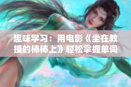 趣味学习：用电影《坐在教授的棒棒上》轻松掌握单词技巧