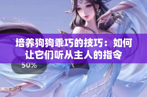 培养狗狗乖巧的技巧：如何让它们听从主人的指令