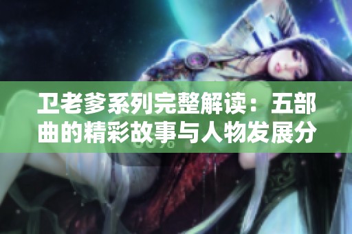 卫老爹系列完整解读：五部曲的精彩故事与人物发展分析