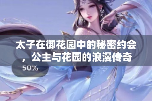 太子在御花园中的秘密约会，公主与花园的浪漫传奇
