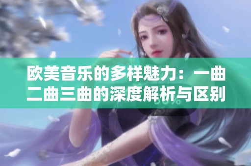 欧美音乐的多样魅力：一曲二曲三曲的深度解析与区别