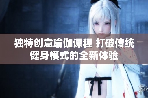 独特创意瑜伽课程 打破传统健身模式的全新体验