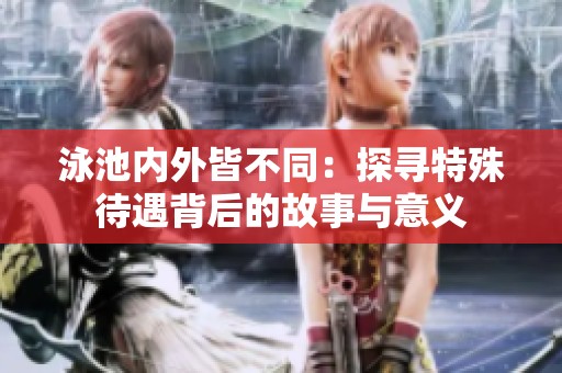 泳池内外皆不同：探寻特殊待遇背后的故事与意义