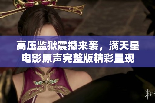 高压监狱震撼来袭，满天星电影原声完整版精彩呈现