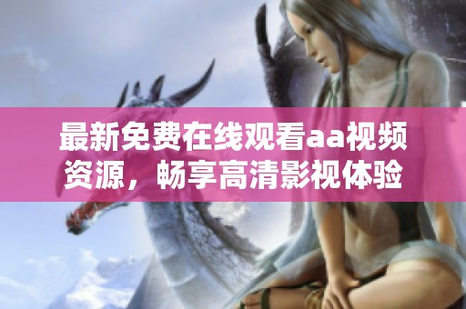 最新免费在线观看aa视频资源，畅享高清影视体验