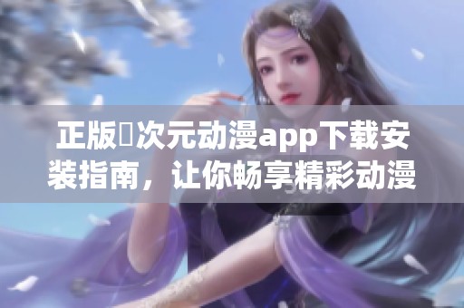 正版囧次元动漫app下载安装指南，让你畅享精彩动漫世界