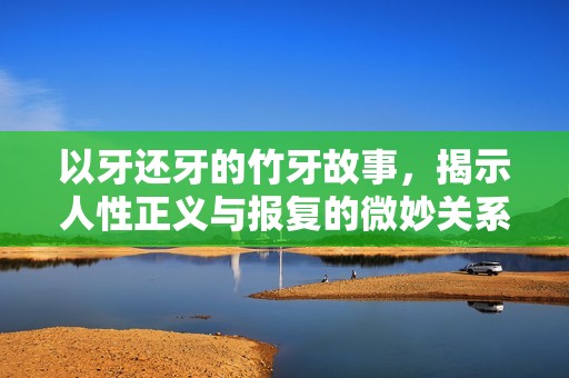以牙还牙的竹牙故事，揭示人性正义与报复的微妙关系
