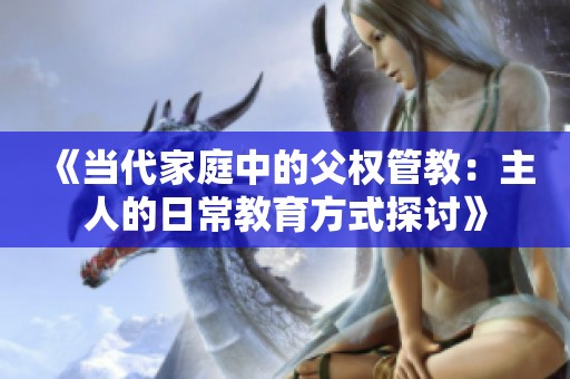 《当代家庭中的父权管教：主人的日常教育方式探讨》