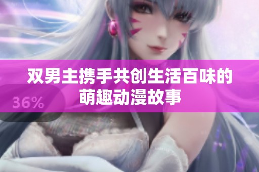 双男主携手共创生活百味的萌趣动漫故事