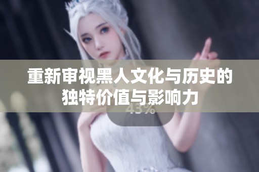 重新审视黑人文化与历史的独特价值与影响力