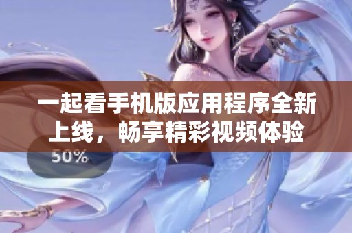 一起看手机版应用程序全新上线，畅享精彩视频体验