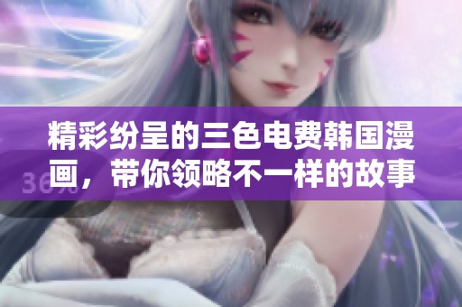 精彩纷呈的三色电费韩国漫画，带你领略不一样的故事魅力