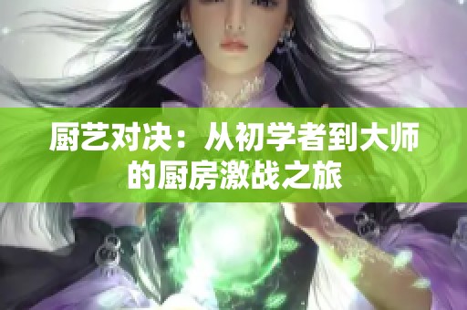 厨艺对决：从初学者到大师的厨房激战之旅