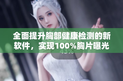 全面提升胸部健康检测的新软件，实现100%胸片曝光率