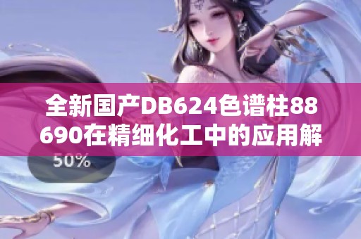 全新国产DB624色谱柱88690在精细化工中的应用解析