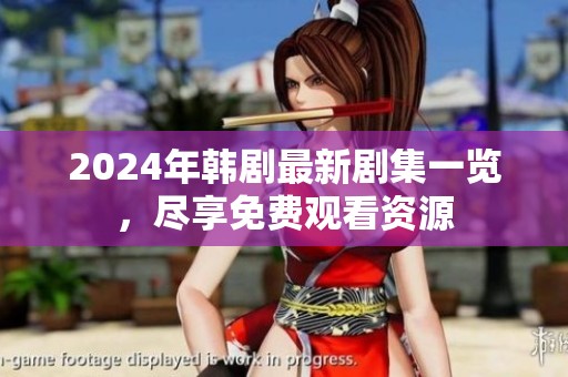2024年韩剧最新剧集一览，尽享免费观看资源