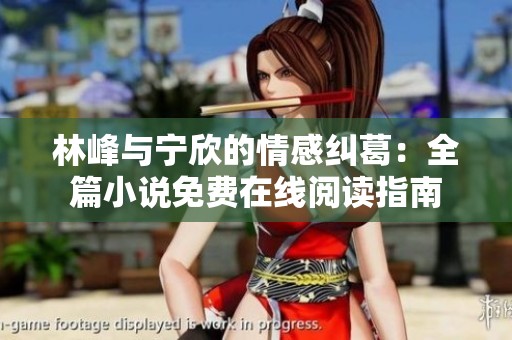 林峰与宁欣的情感纠葛：全篇小说免费在线阅读指南
