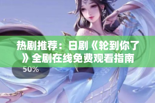 热剧推荐：日剧《轮到你了》全剧在线免费观看指南
