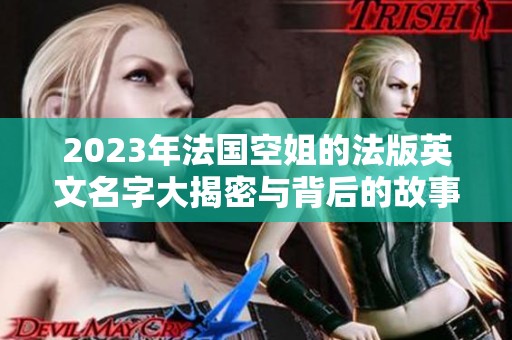 2023年法国空姐的法版英文名字大揭密与背后的故事