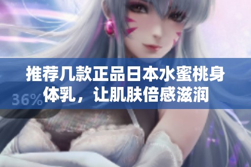 推荐几款正品日本水蜜桃身体乳，让肌肤倍感滋润