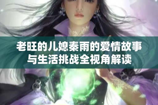 老旺的儿媳秦雨的爱情故事与生活挑战全视角解读