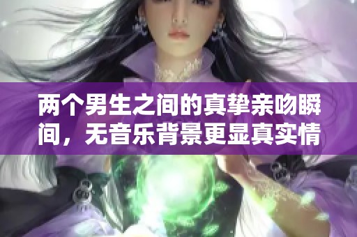 两个男生之间的真挚亲吻瞬间，无音乐背景更显真实情感