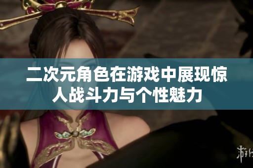 二次元角色在游戏中展现惊人战斗力与个性魅力