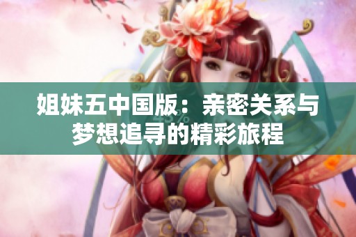 姐妹五中国版：亲密关系与梦想追寻的精彩旅程