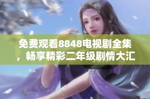 免费观看8848电视剧全集，畅享精彩二年级剧情大汇总