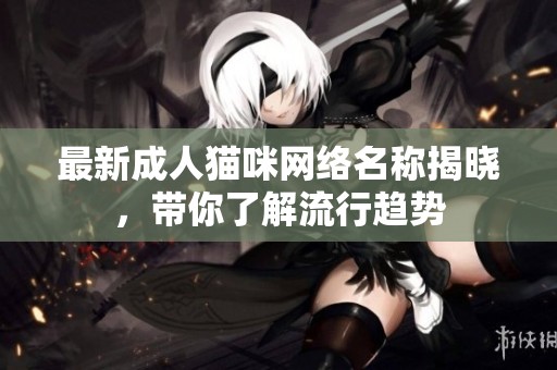 最新成人猫咪网络名称揭晓，带你了解流行趋势
