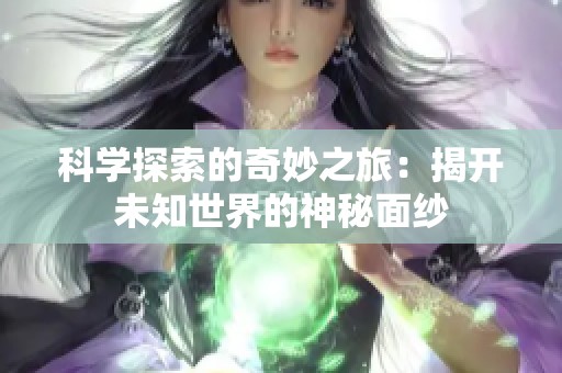 科学探索的奇妙之旅：揭开未知世界的神秘面纱