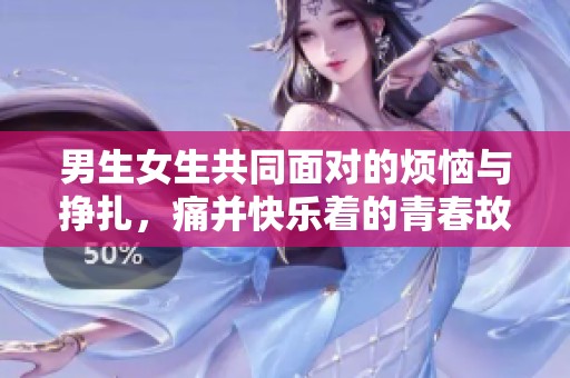 男生女生共同面对的烦恼与挣扎，痛并快乐着的青春故事
