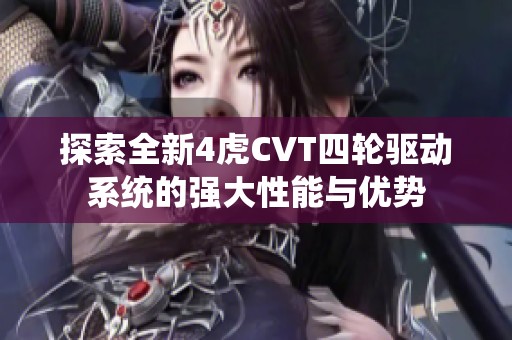 探索全新4虎CVT四轮驱动系统的强大性能与优势