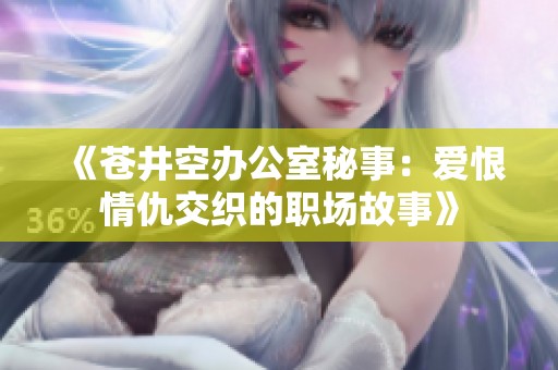 《苍井空办公室秘事：爱恨情仇交织的职场故事》