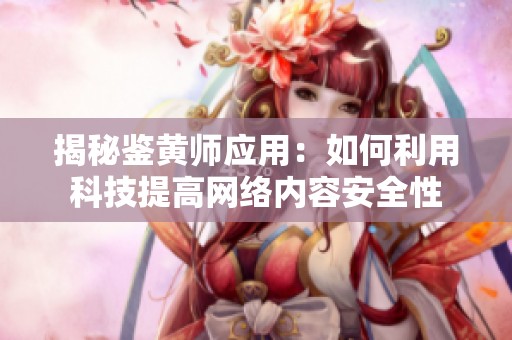 揭秘鉴黄师应用：如何利用科技提高网络内容安全性