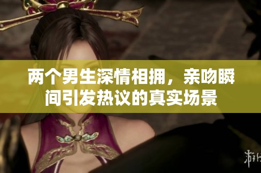 两个男生深情相拥，亲吻瞬间引发热议的真实场景