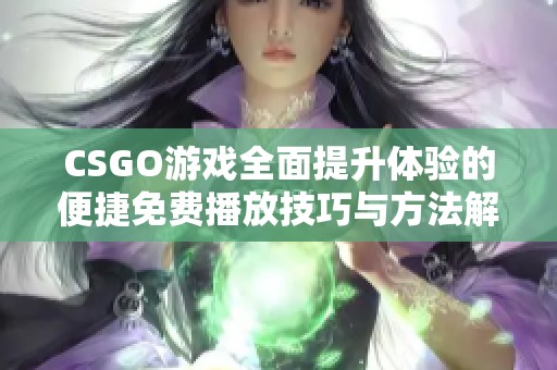 CSGO游戏全面提升体验的便捷免费播放技巧与方法解析